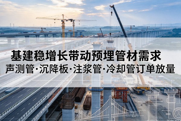 昂昂溪基建稳增长带动预埋监测管材需求，声测管、沉降板、注浆管订单持续放量